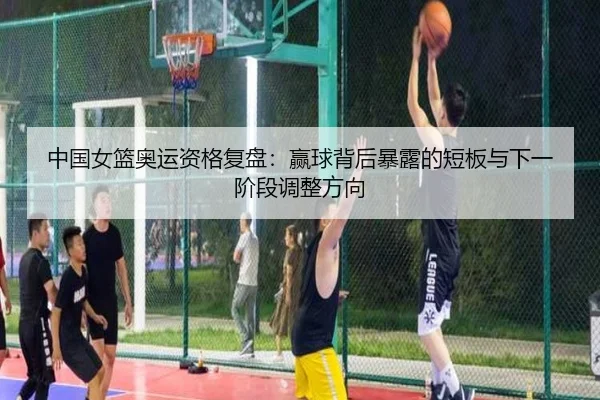 中国女篮奥运资格复盘：赢球背后暴露的短板与下一阶段调整方向